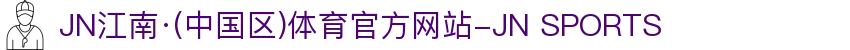 JN江南·(中国区)体育官方网站-JN SPORTS